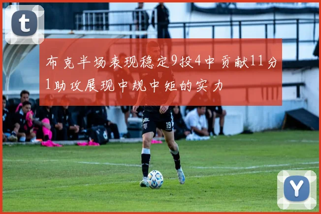布克半场表现稳定9投4中贡献11分1助攻展现中规中矩的实力