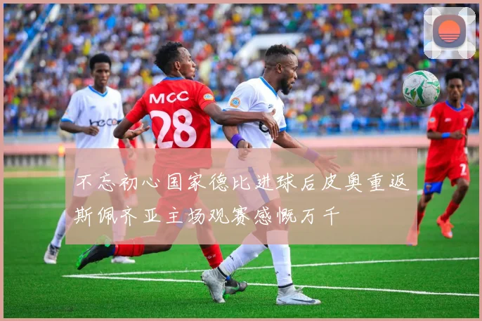 不忘初心国家德比进球后皮奥重返斯佩齐亚主场观赛感慨万千