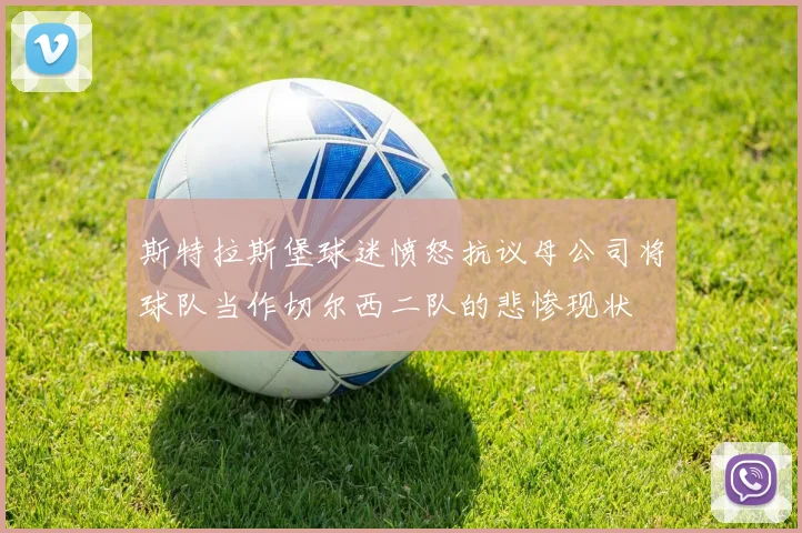 斯特拉斯堡球迷愤怒抗议母公司将球队当作切尔西二队的悲惨现状