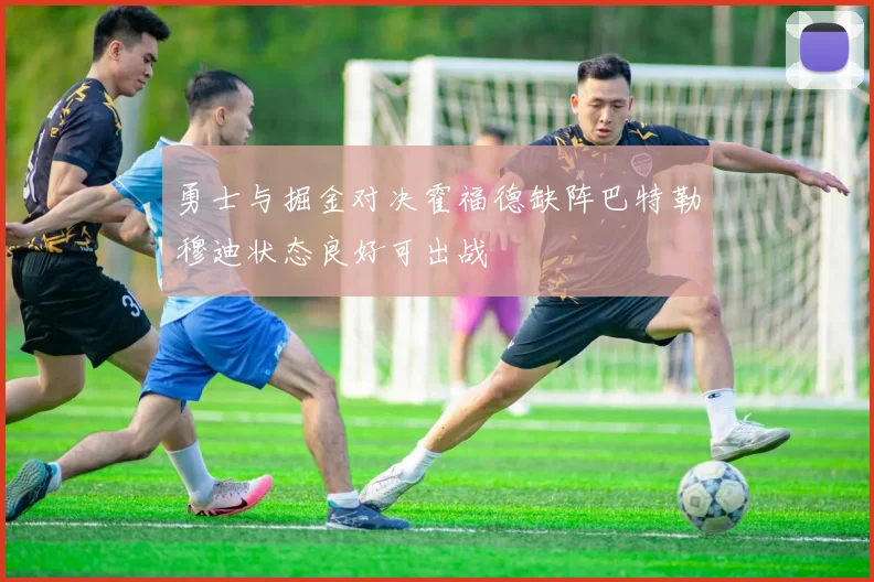 勇士与掘金对决霍福德缺阵巴特勒穆迪状态良好可出战