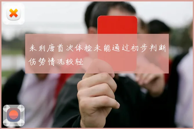 米利唐首次体检未能通过初步判断伤势情况较轻