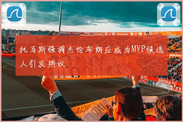 托马斯强调杰伦布朗应成为MVP候选人引发热议