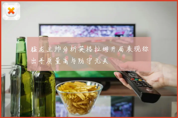 猛龙主帅分析英格拉姆开局表现称出手质量高与防守无关